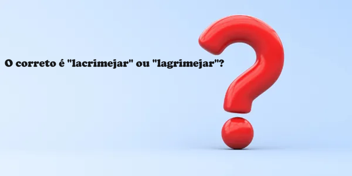 Dúvidas de Português: o correto é "lacrimejar" ou "lagrimejar"?